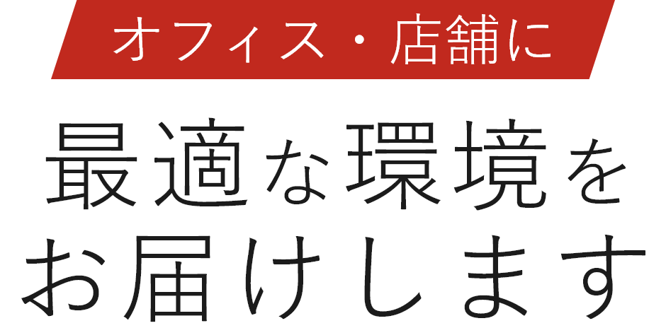 オフィス・店舗に最適な環境をお届けします